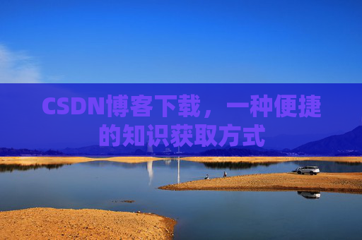 CSDN博客下载，一种便捷的知识获取方式